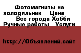 Фотомагниты на холодильник! › Цена ­ 1 000 - Все города Хобби. Ручные работы » Услуги   